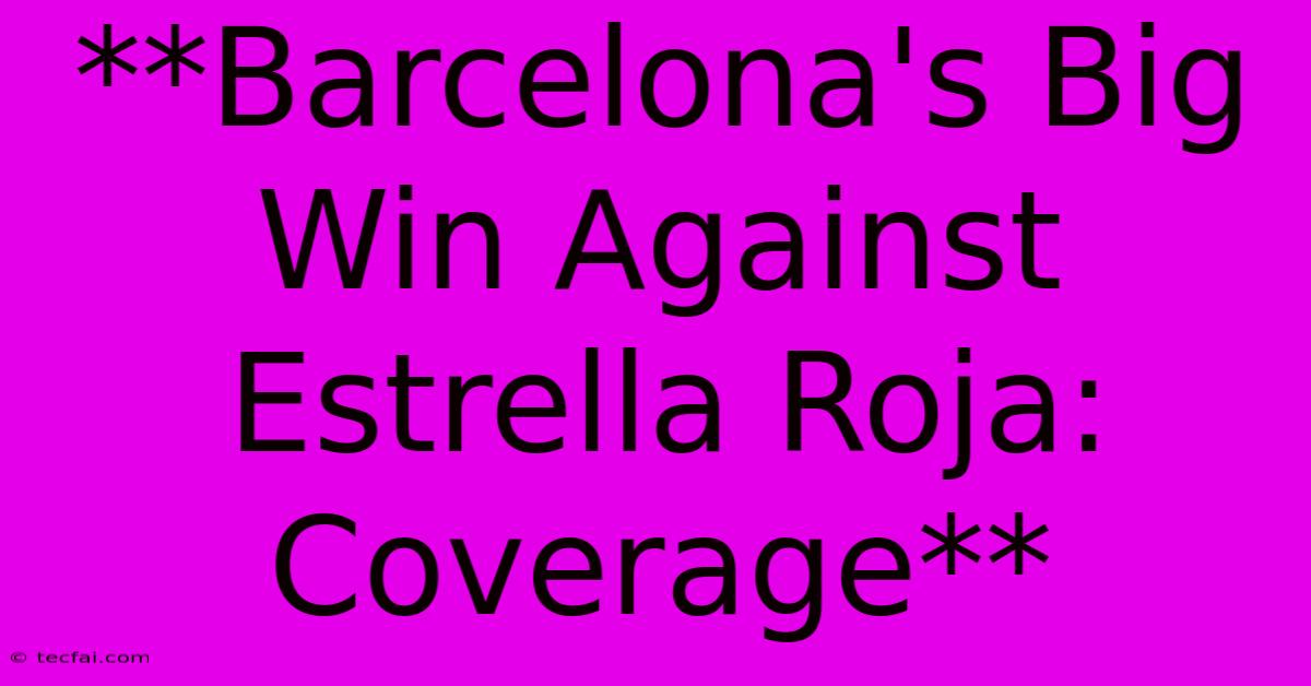 **Barcelona's Big Win Against Estrella Roja: Coverage** 