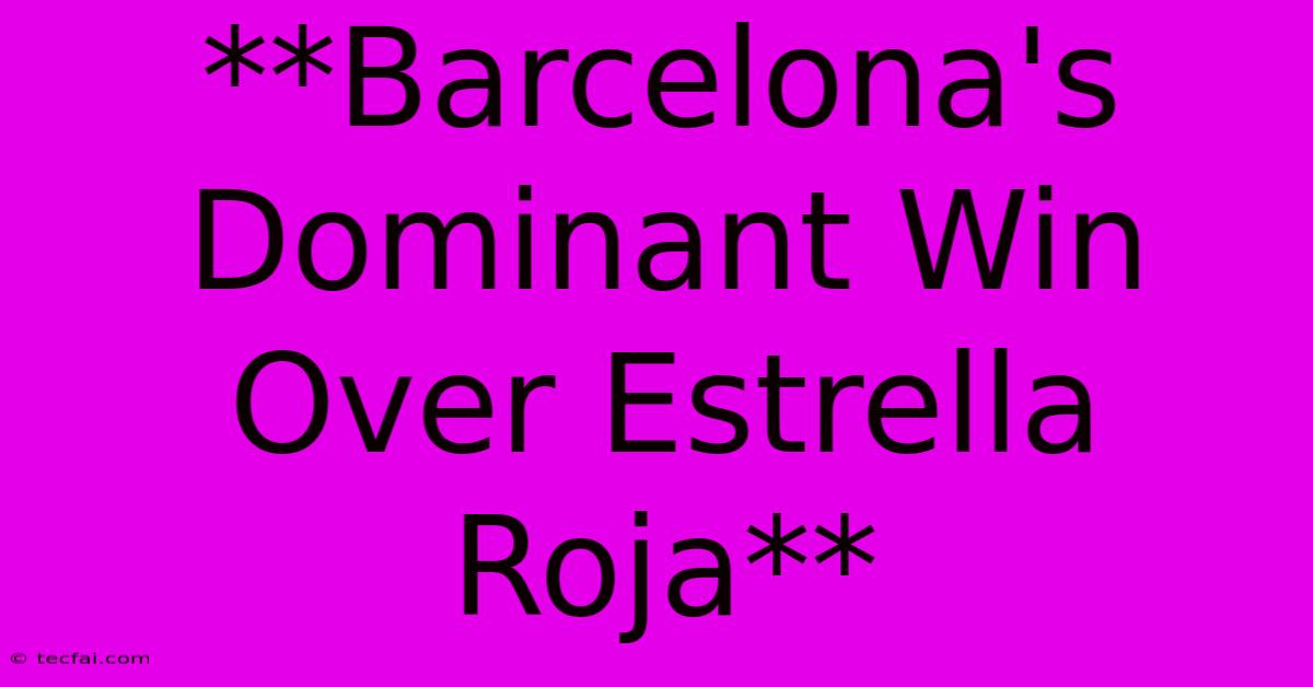 **Barcelona's Dominant Win Over Estrella Roja**