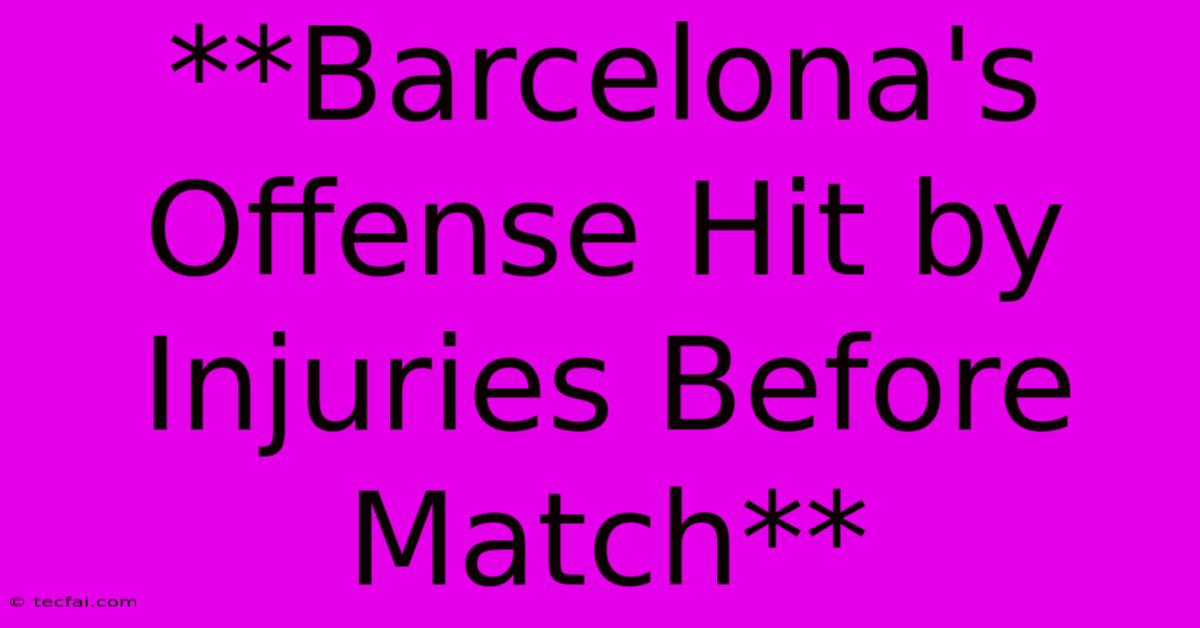 **Barcelona's Offense Hit By Injuries Before Match**