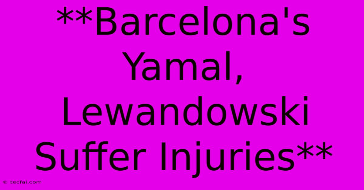 **Barcelona's Yamal, Lewandowski Suffer Injuries**