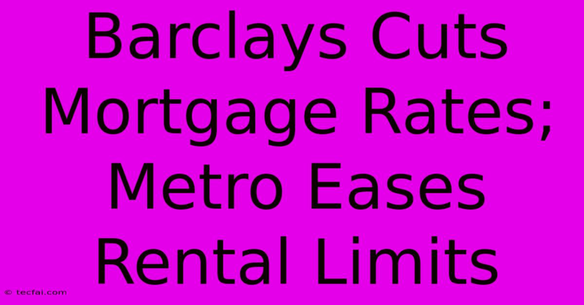 Barclays Cuts Mortgage Rates; Metro Eases Rental Limits