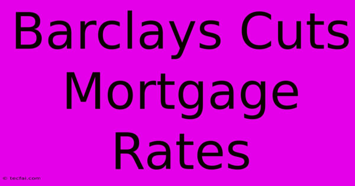 Barclays Cuts Mortgage Rates