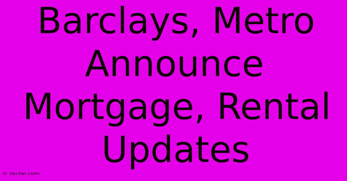 Barclays, Metro Announce Mortgage, Rental Updates