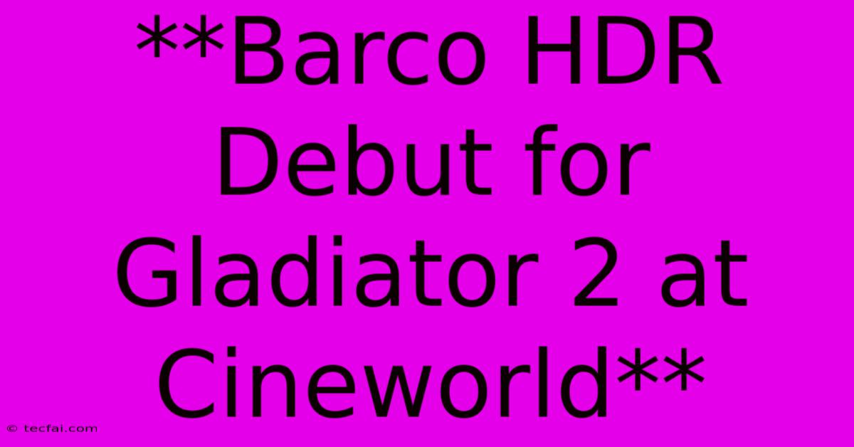 **Barco HDR Debut For Gladiator 2 At Cineworld**