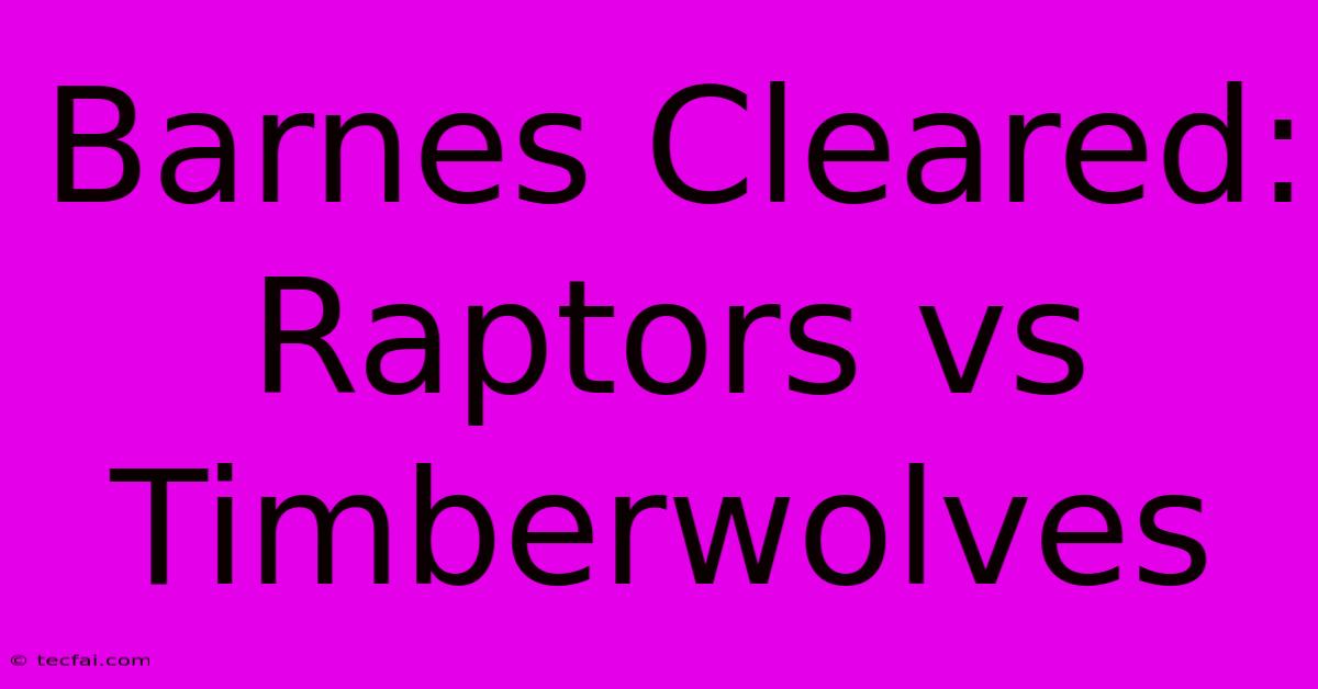 Barnes Cleared: Raptors Vs Timberwolves