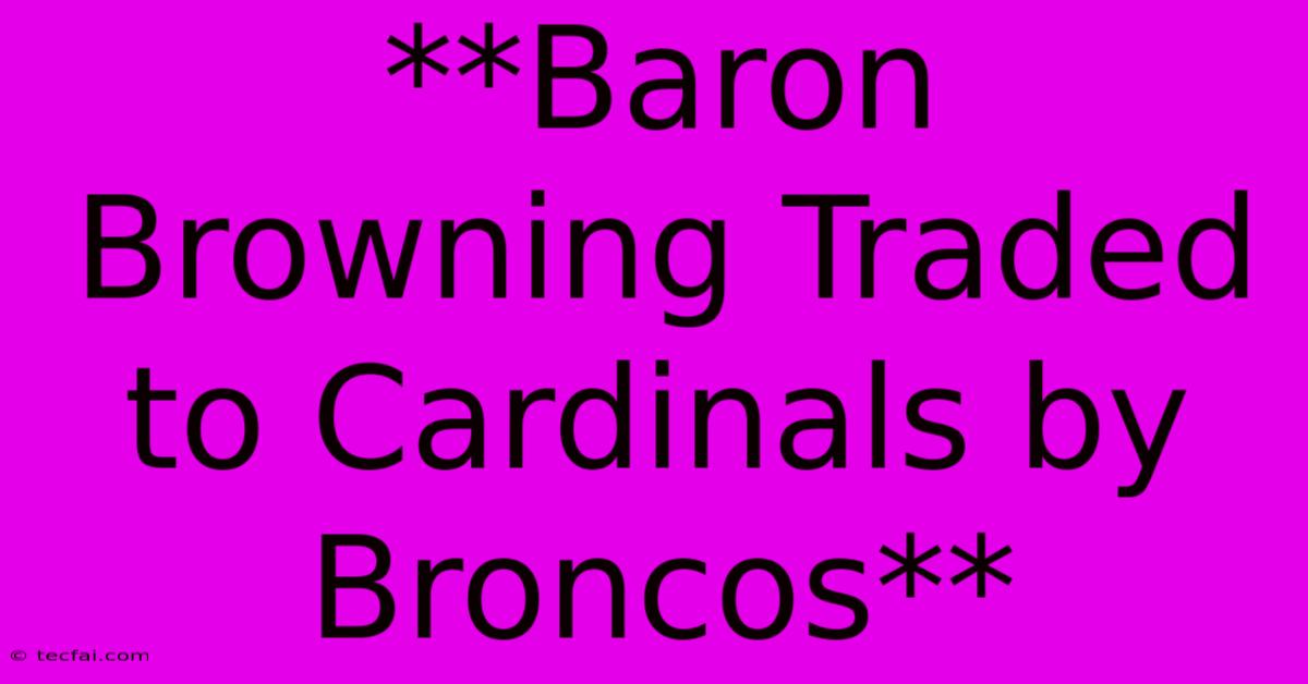 **Baron Browning Traded To Cardinals By Broncos** 