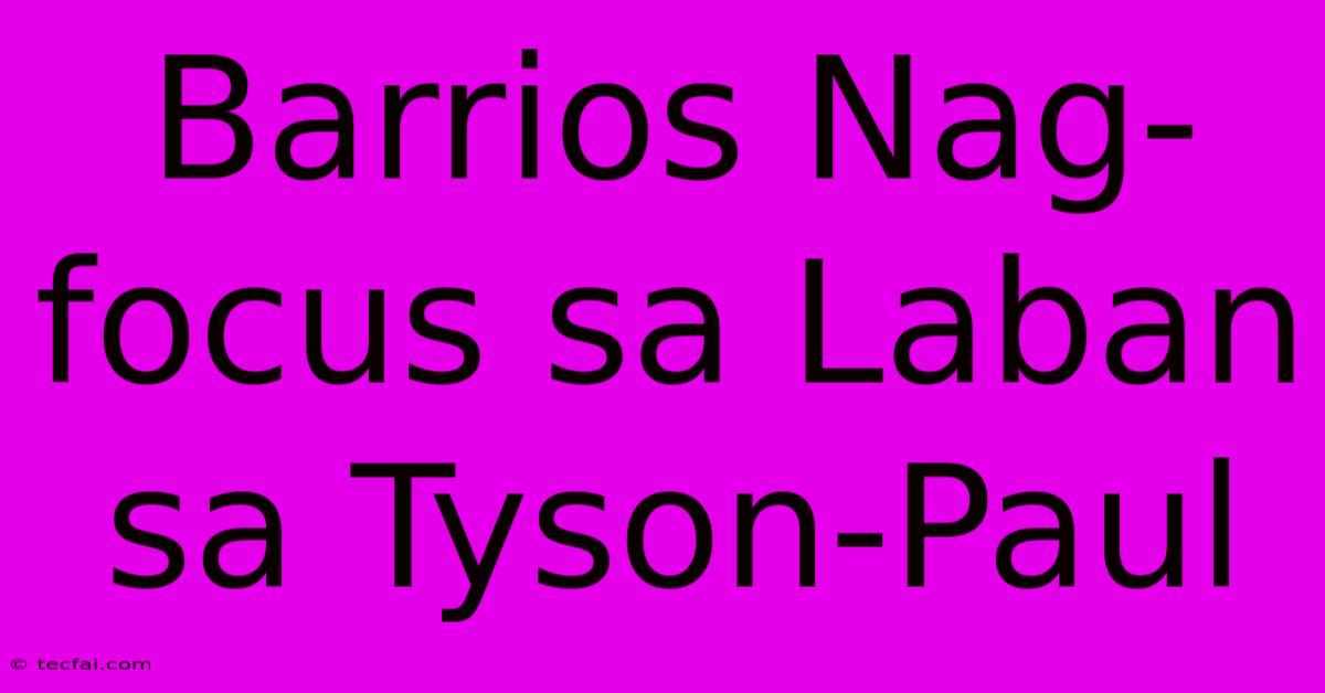 Barrios Nag-focus Sa Laban Sa Tyson-Paul