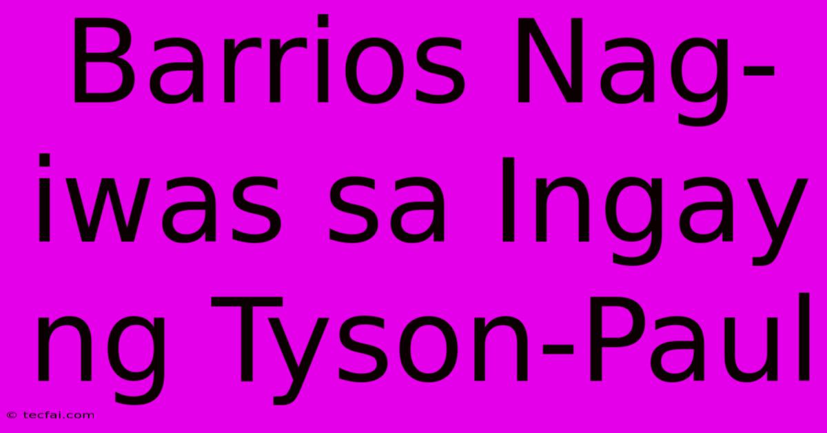 Barrios Nag-iwas Sa Ingay Ng Tyson-Paul 