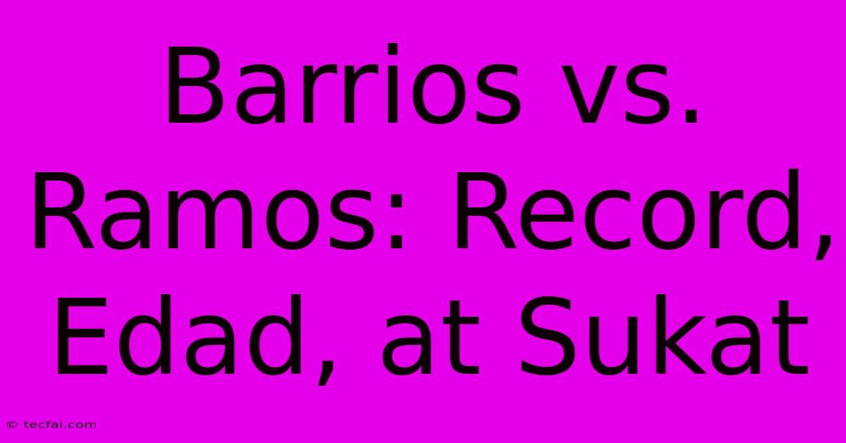 Barrios Vs. Ramos: Record, Edad, At Sukat