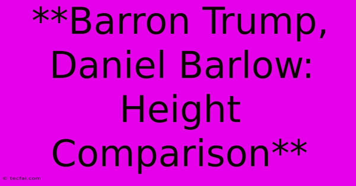 **Barron Trump, Daniel Barlow: Height Comparison**