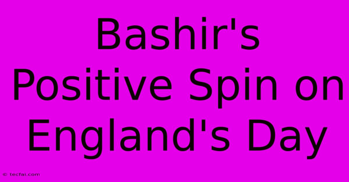 Bashir's Positive Spin On England's Day