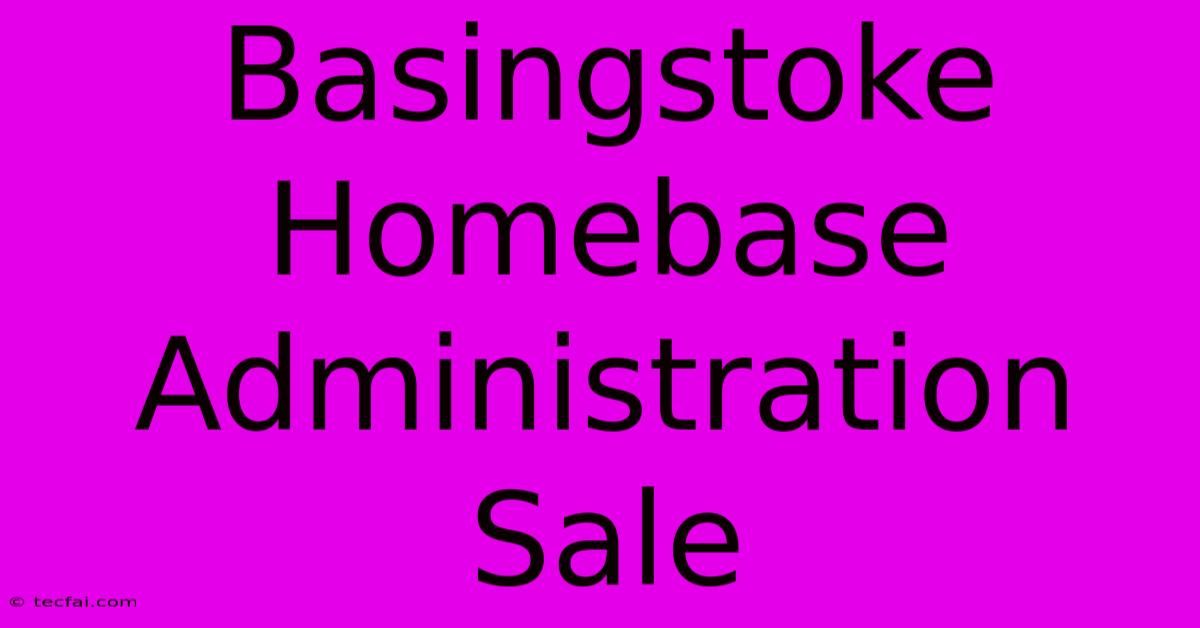 Basingstoke Homebase Administration Sale