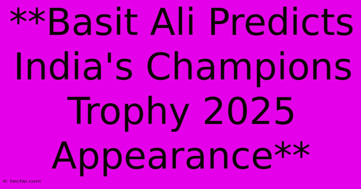 **Basit Ali Predicts India's Champions Trophy 2025 Appearance**