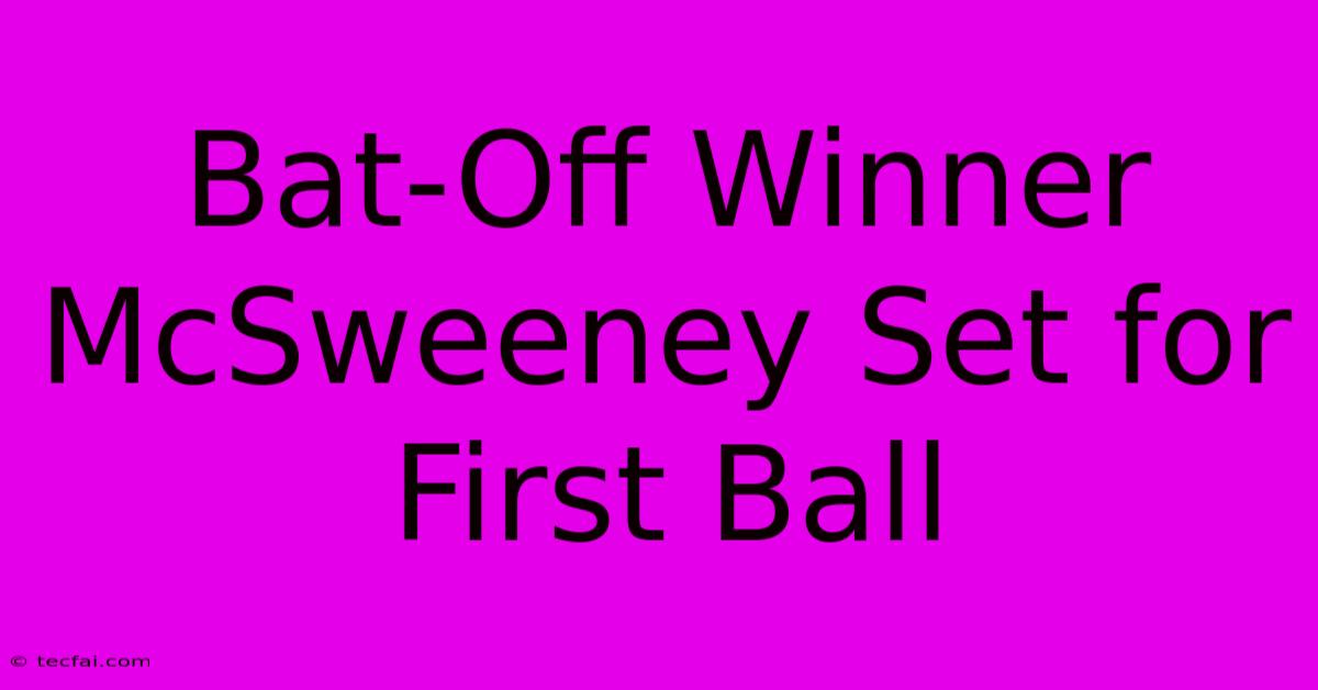 Bat-Off Winner McSweeney Set For First Ball