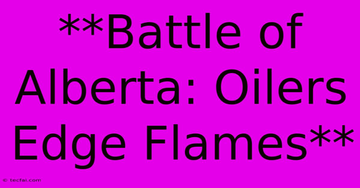 **Battle Of Alberta: Oilers Edge Flames**