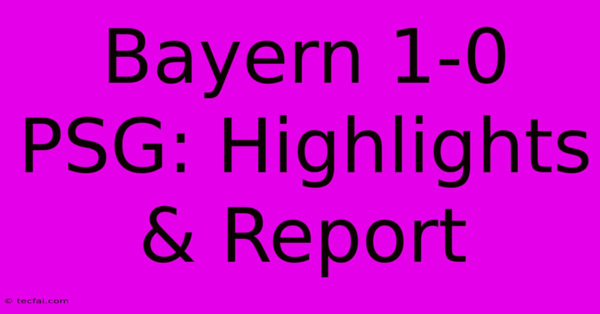 Bayern 1-0 PSG: Highlights & Report