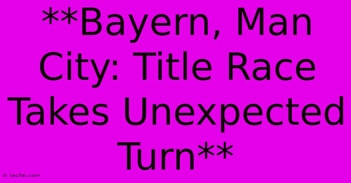 **Bayern, Man City: Title Race Takes Unexpected Turn** 