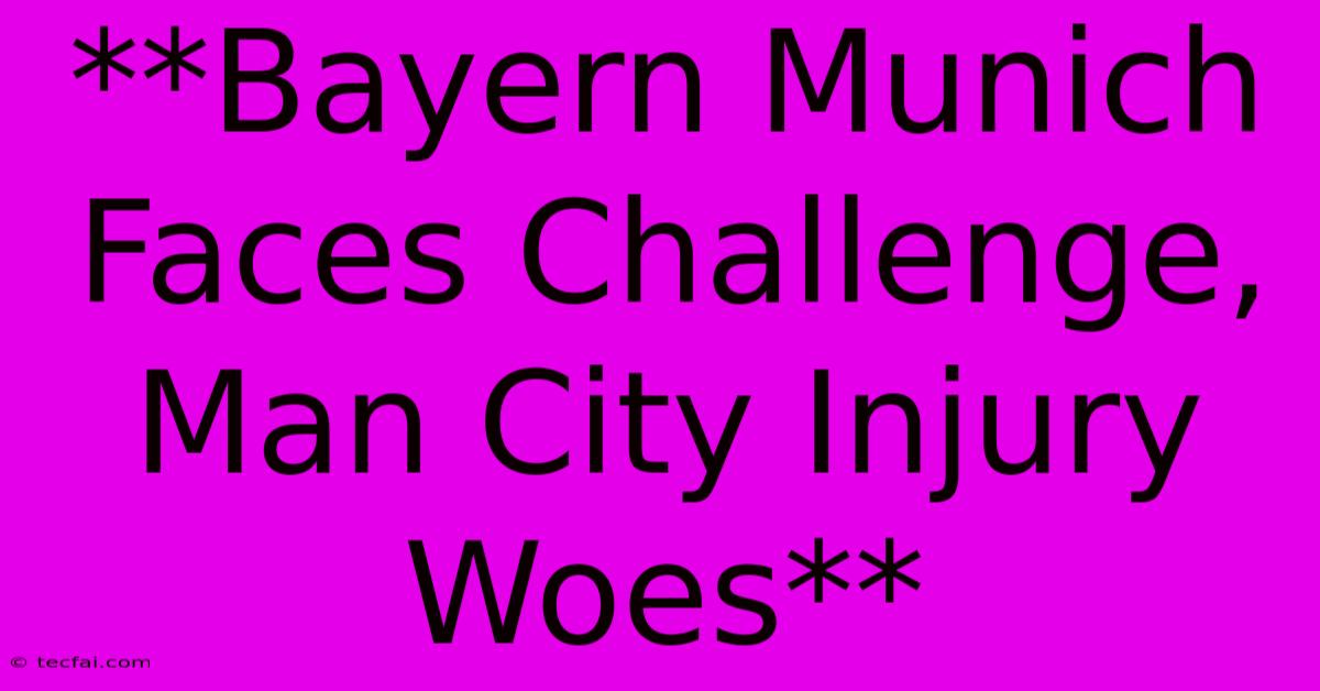 **Bayern Munich Faces Challenge, Man City Injury Woes**