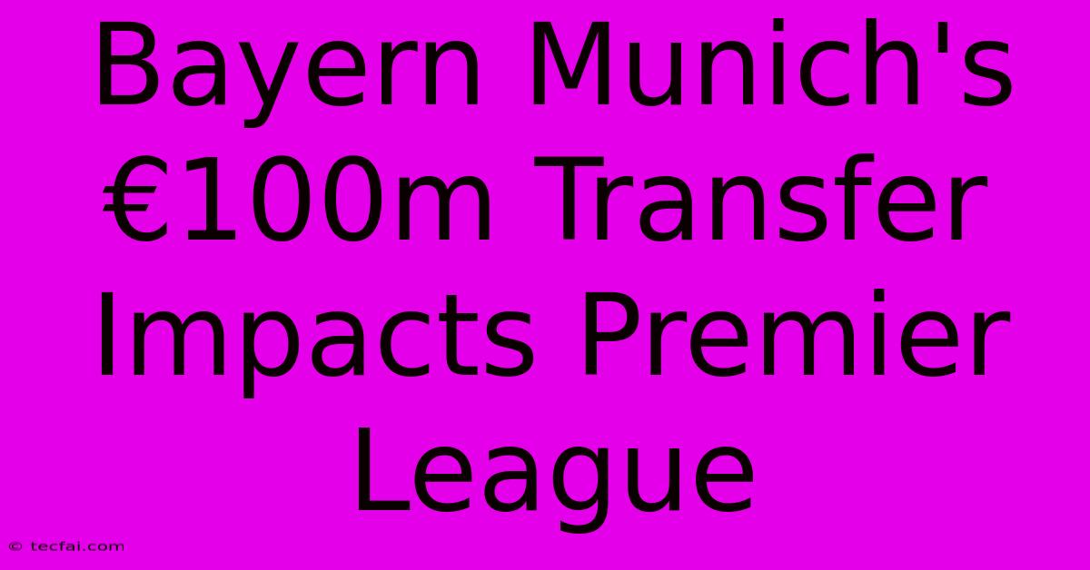 Bayern Munich's €100m Transfer Impacts Premier League