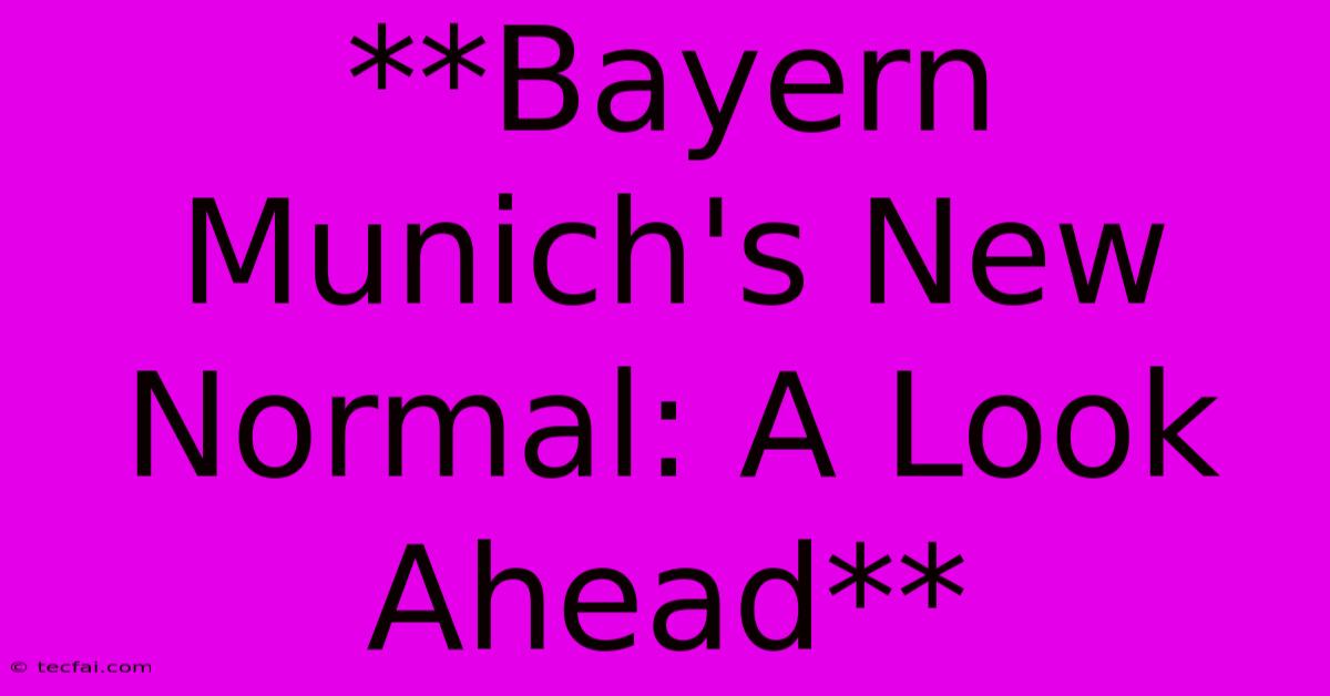 **Bayern Munich's New Normal: A Look Ahead**