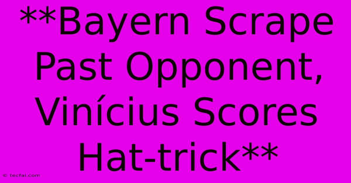 **Bayern Scrape Past Opponent, Vinícius Scores Hat-trick**