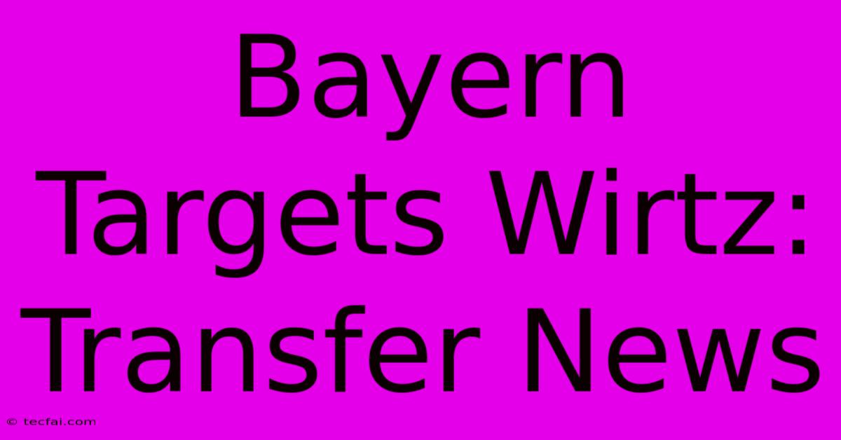 Bayern Targets Wirtz: Transfer News