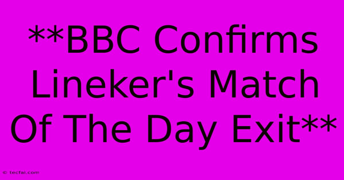 **BBC Confirms Lineker's Match Of The Day Exit**