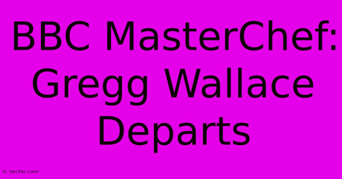 BBC MasterChef: Gregg Wallace Departs