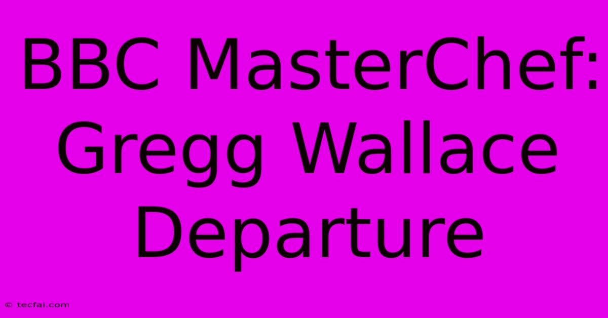 BBC MasterChef: Gregg Wallace Departure