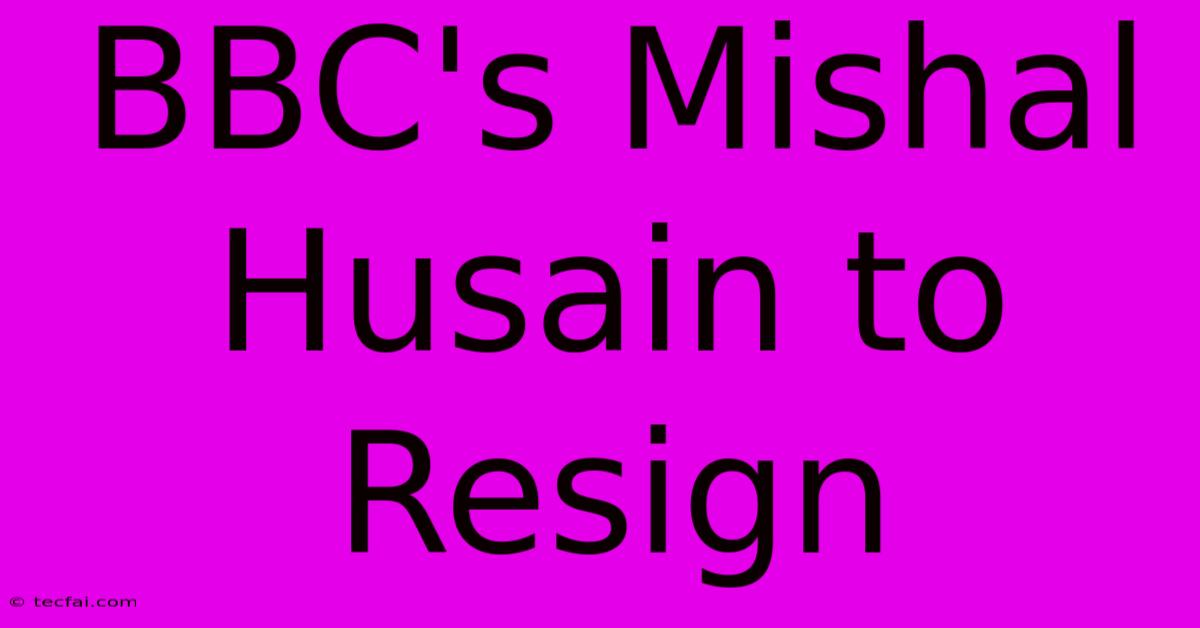 BBC's Mishal Husain To Resign