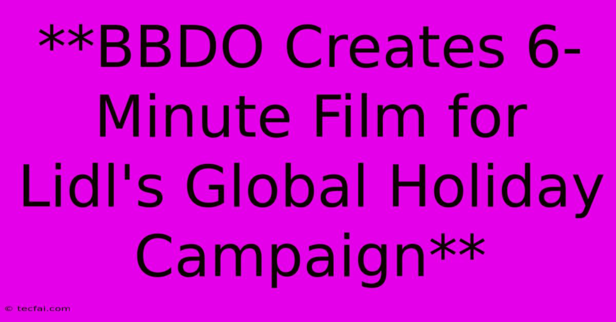 **BBDO Creates 6-Minute Film For Lidl's Global Holiday Campaign**