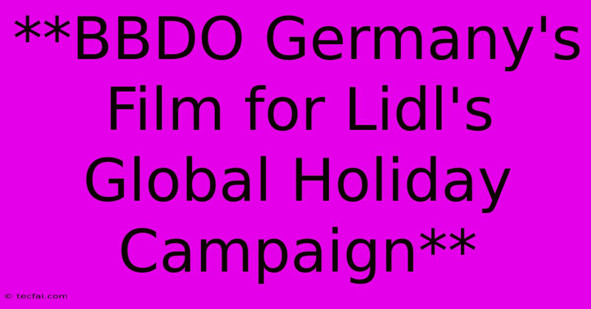 **BBDO Germany's Film For Lidl's Global Holiday Campaign**