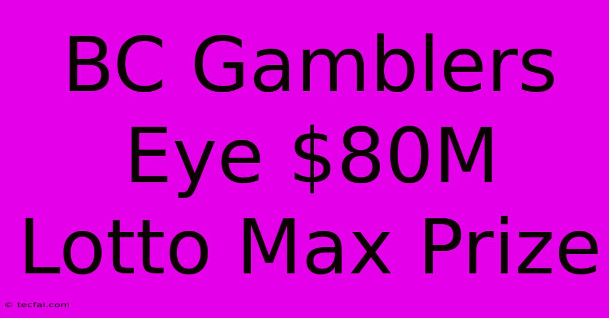 BC Gamblers Eye $80M Lotto Max Prize