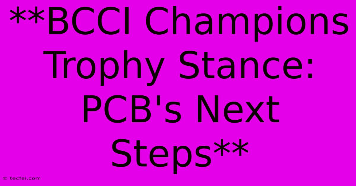 **BCCI Champions Trophy Stance: PCB's Next Steps**