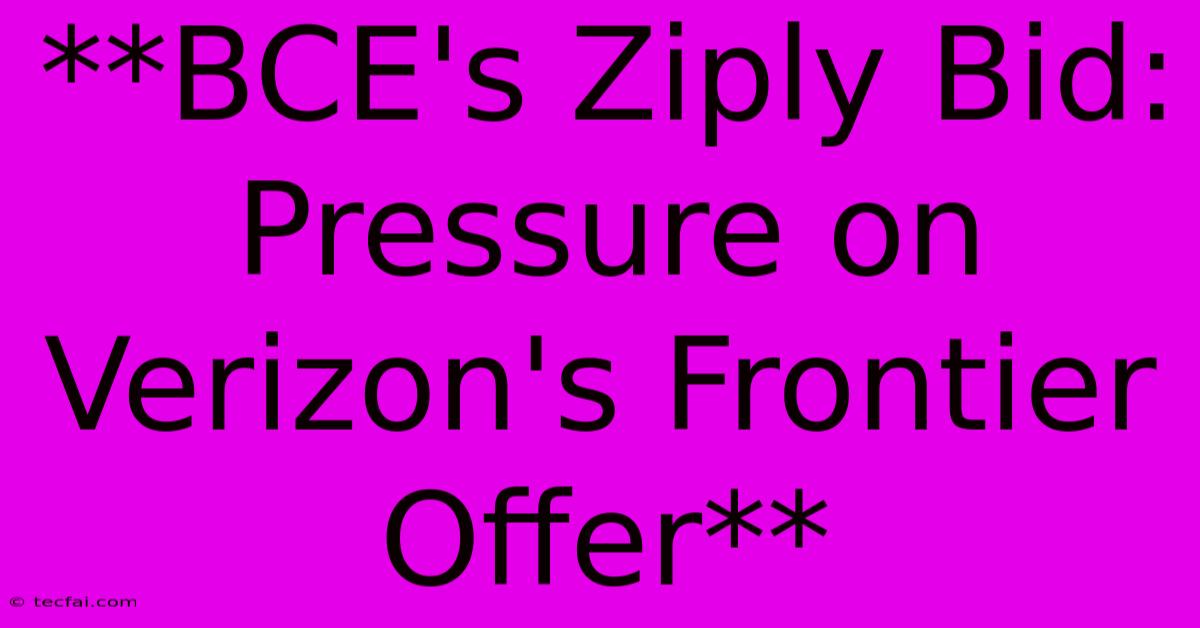 **BCE's Ziply Bid: Pressure On Verizon's Frontier Offer** 