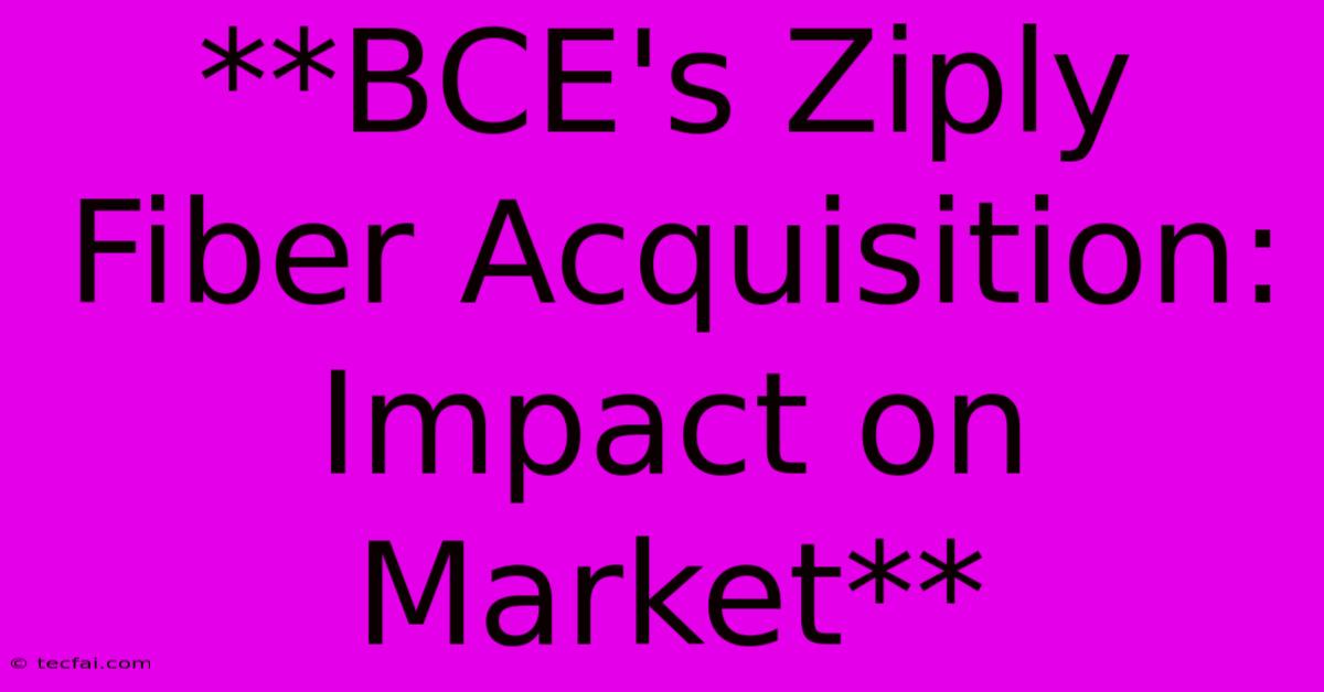 **BCE's Ziply Fiber Acquisition: Impact On Market** 