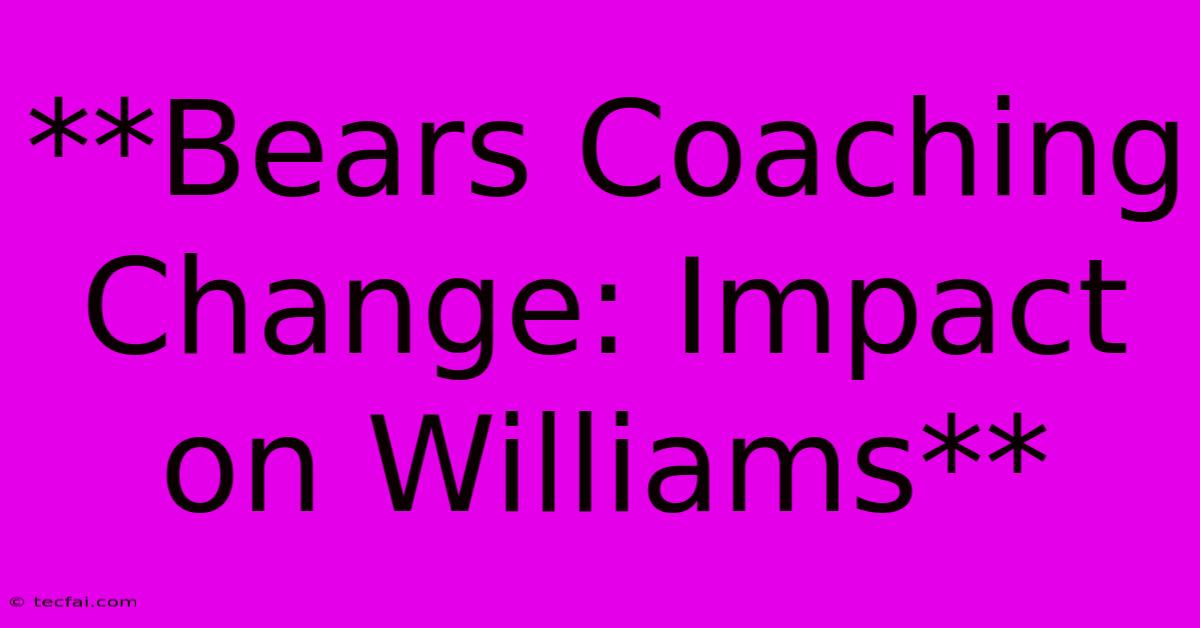 **Bears Coaching Change: Impact On Williams** 