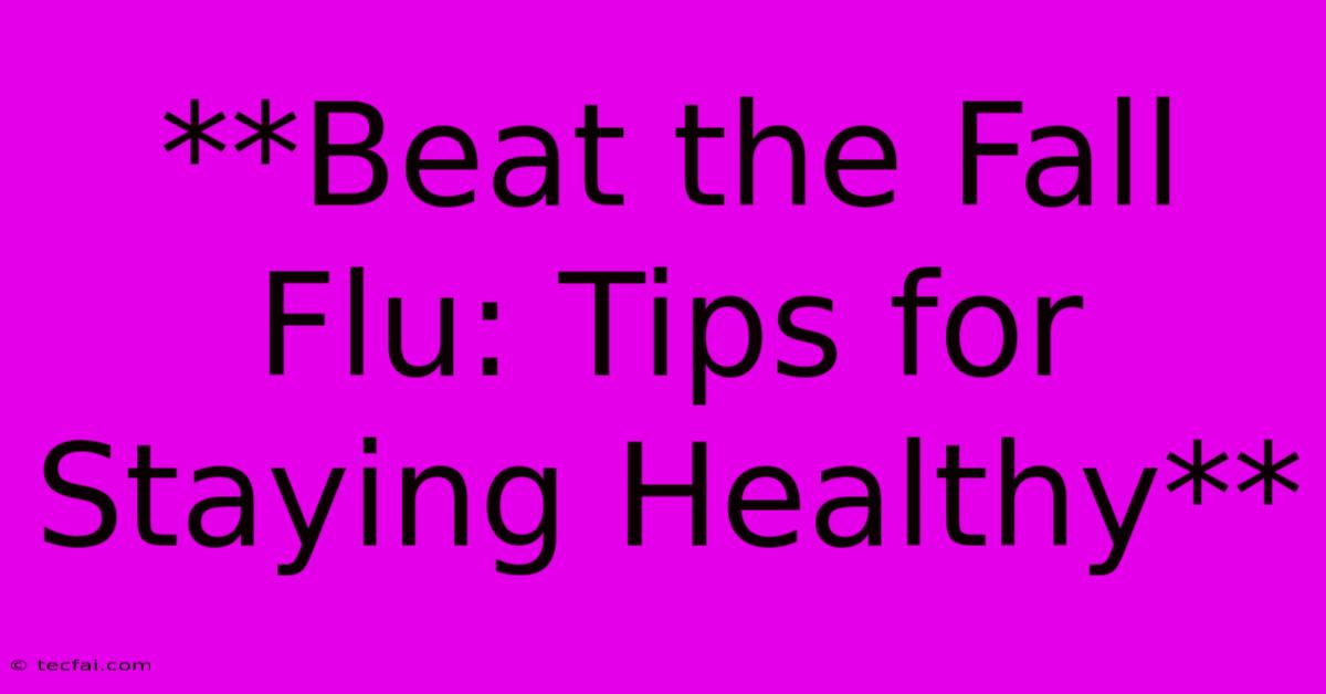 **Beat The Fall Flu: Tips For Staying Healthy**