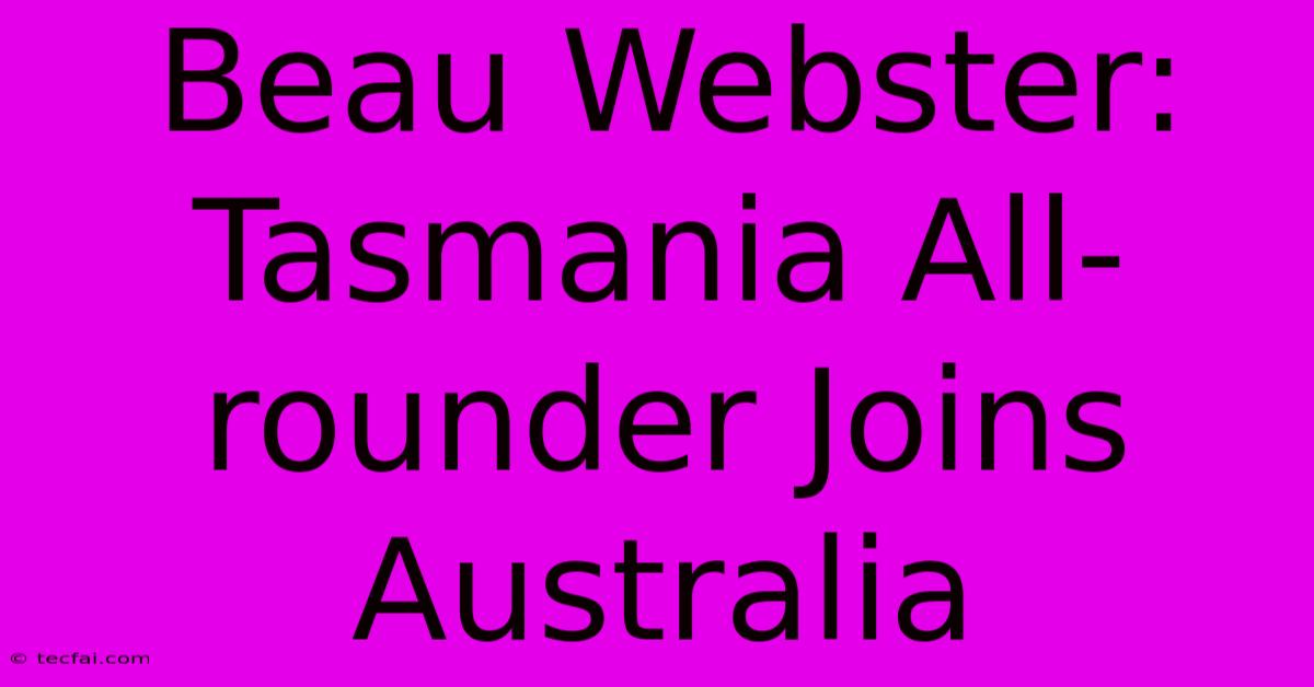 Beau Webster: Tasmania All-rounder Joins Australia