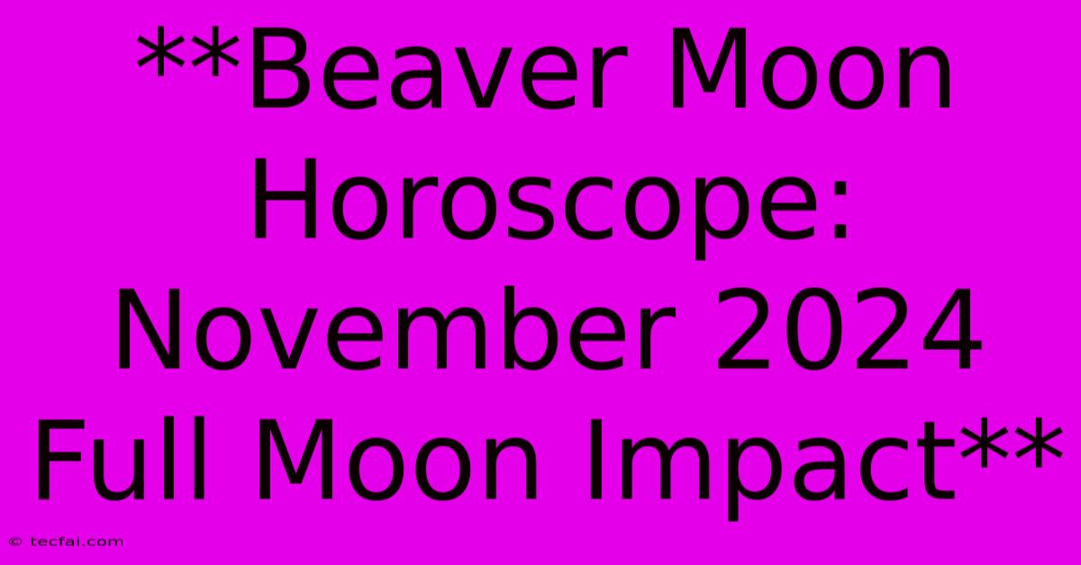 **Beaver Moon Horoscope: November 2024 Full Moon Impact**