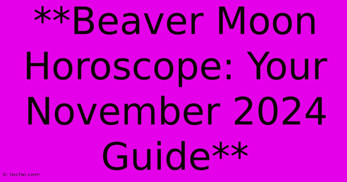 **Beaver Moon Horoscope: Your November 2024 Guide**