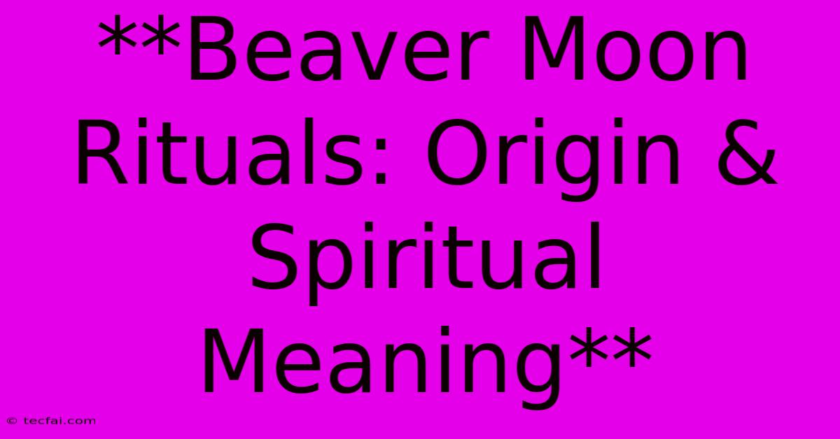 **Beaver Moon Rituals: Origin & Spiritual Meaning**