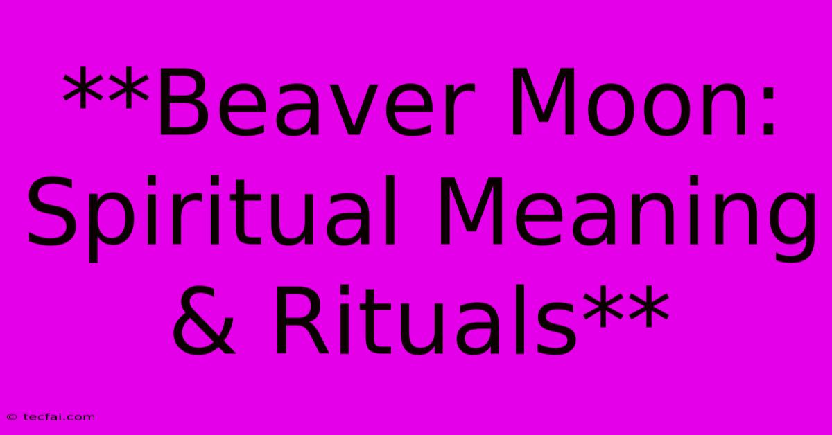 **Beaver Moon: Spiritual Meaning & Rituals**