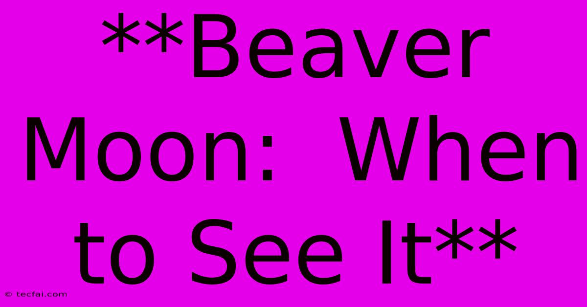 **Beaver Moon:  When To See It**