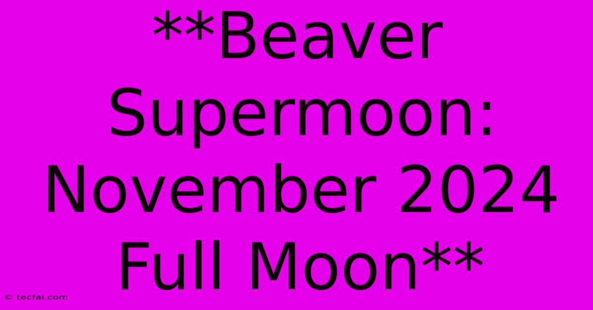 **Beaver Supermoon: November 2024 Full Moon**