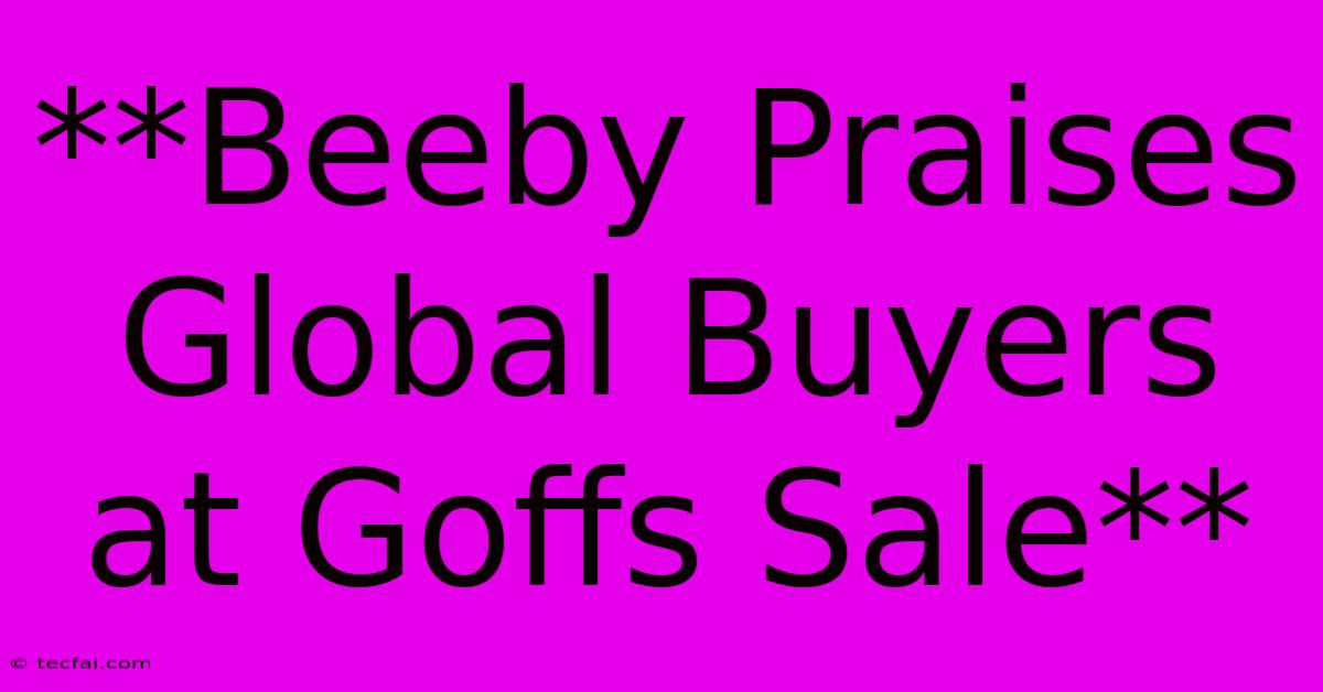 **Beeby Praises Global Buyers At Goffs Sale**