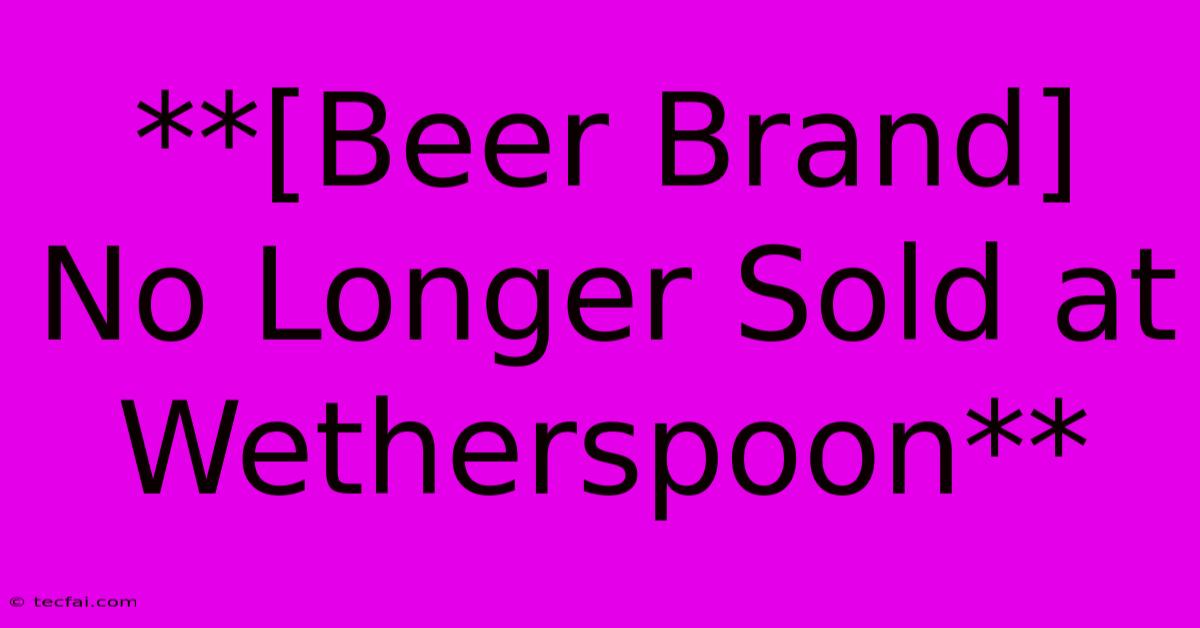 **[Beer Brand] No Longer Sold At Wetherspoon** 