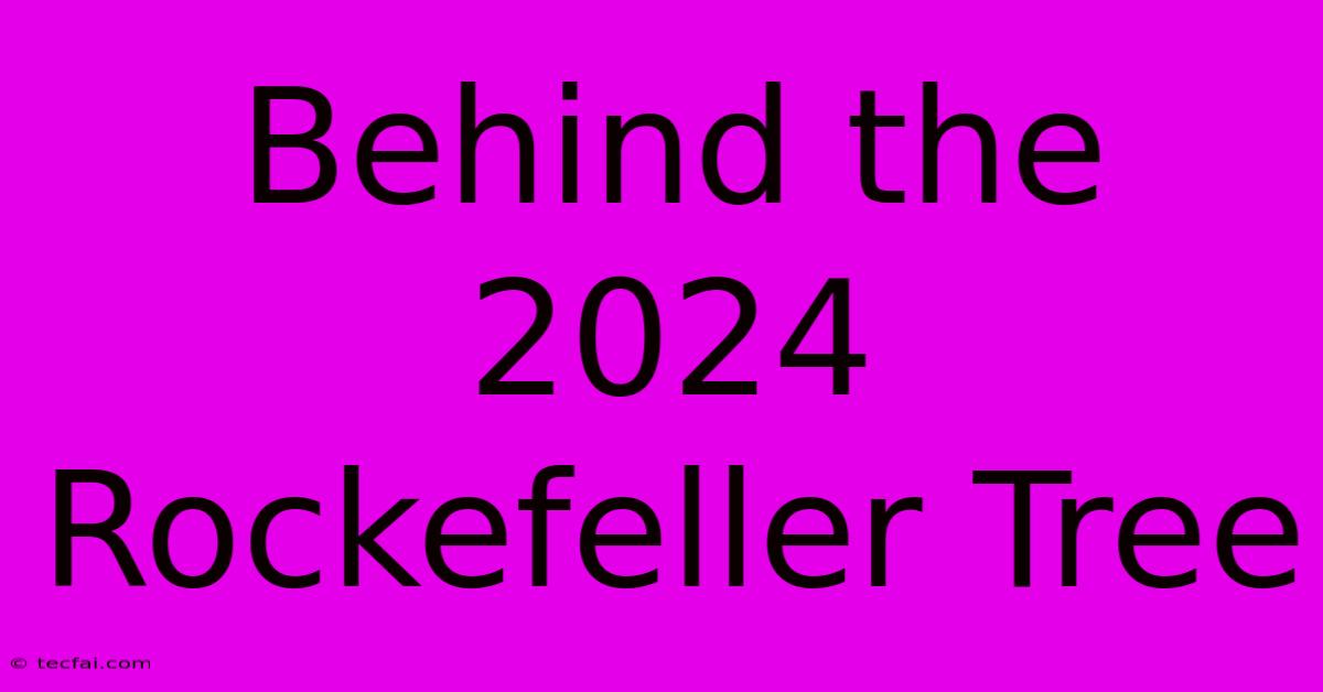 Behind The 2024 Rockefeller Tree