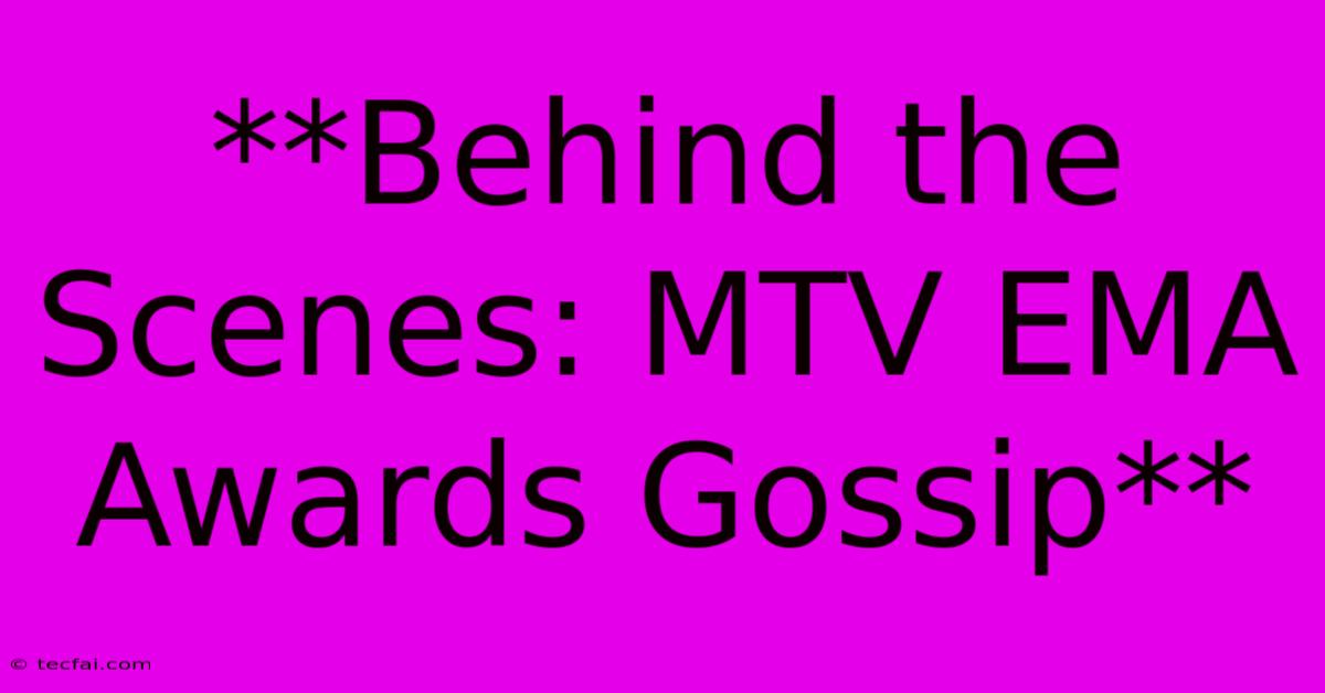 **Behind The Scenes: MTV EMA Awards Gossip**