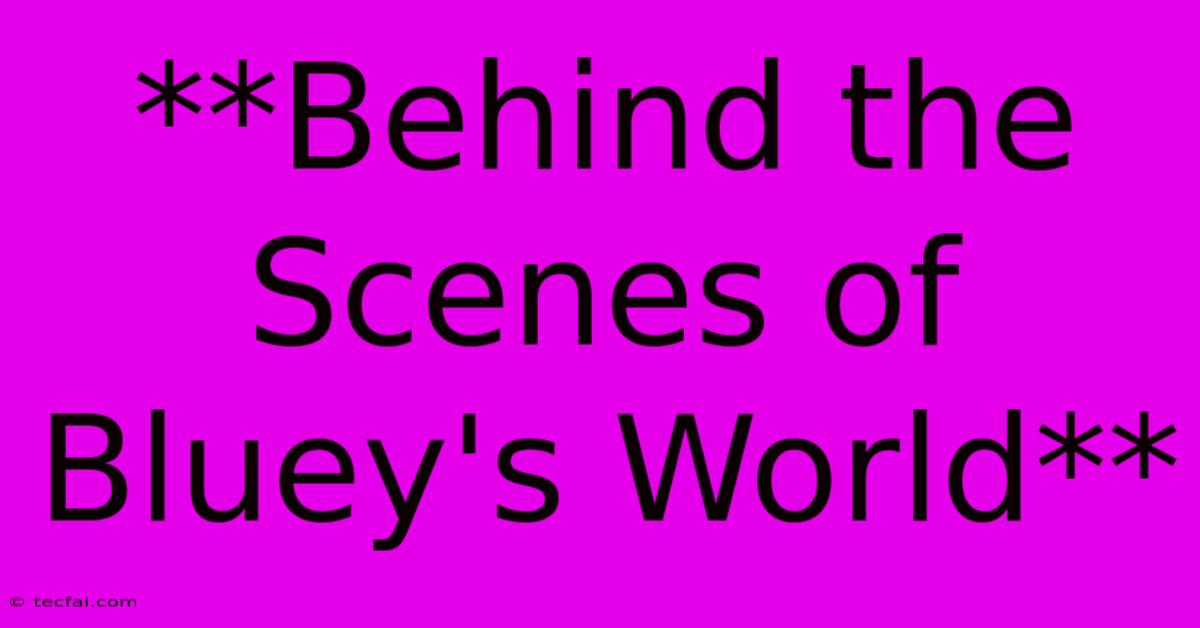 **Behind The Scenes Of Bluey's World**